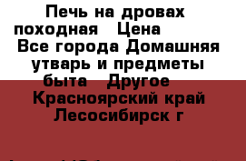 Печь на дровах, походная › Цена ­ 1 800 - Все города Домашняя утварь и предметы быта » Другое   . Красноярский край,Лесосибирск г.